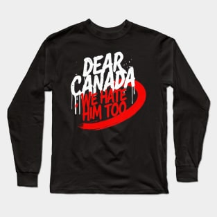 DEAR-CANADA-WE-HATE-HIM-TOO Long Sleeve T-Shirt